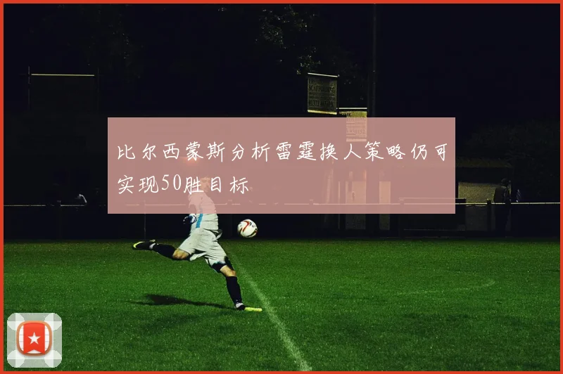 比尔西蒙斯分析雷霆换人策略仍可实现50胜目标