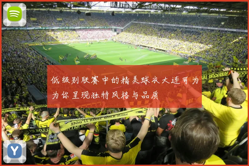 低级别联赛中的精美球衣大连可为为你呈现独特风格与品质