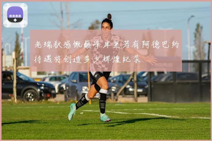 老瑞秋感慨巅峰库里若有阿德巴约待遇将创造多少辉煌纪录