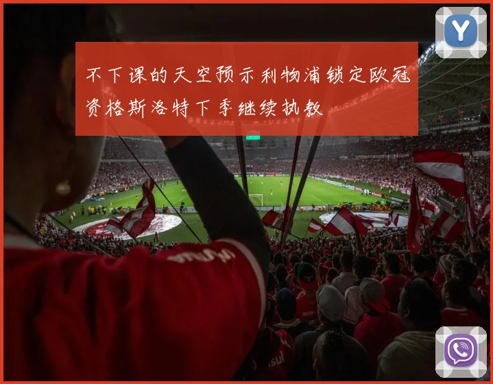 不下课的天空预示利物浦锁定欧冠资格斯洛特下季继续执教