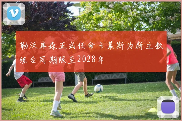勒沃库森正式任命卡莱斯为新主教练合同期限至2028年