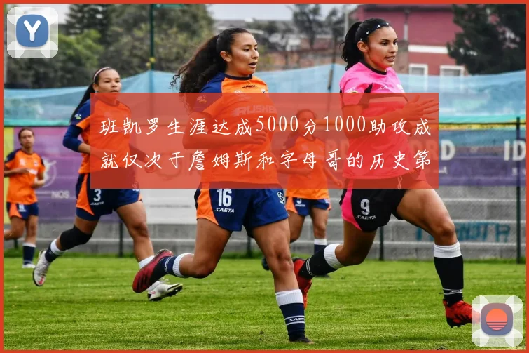 班凯罗生涯达成5000分1000助攻成就仅次于詹姆斯和字母哥的历史第三年轻球员