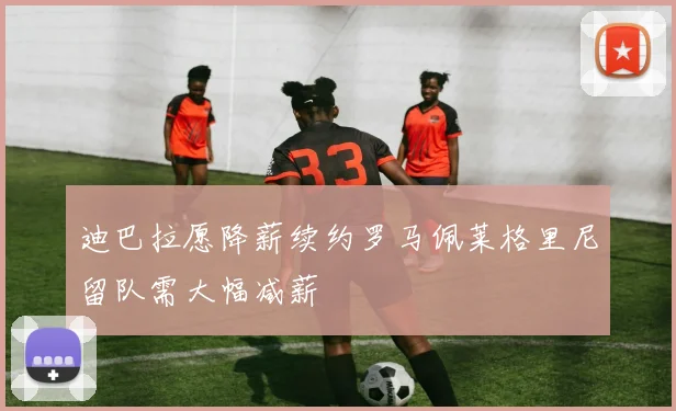 迪巴拉愿降薪续约罗马佩莱格里尼留队需大幅减薪