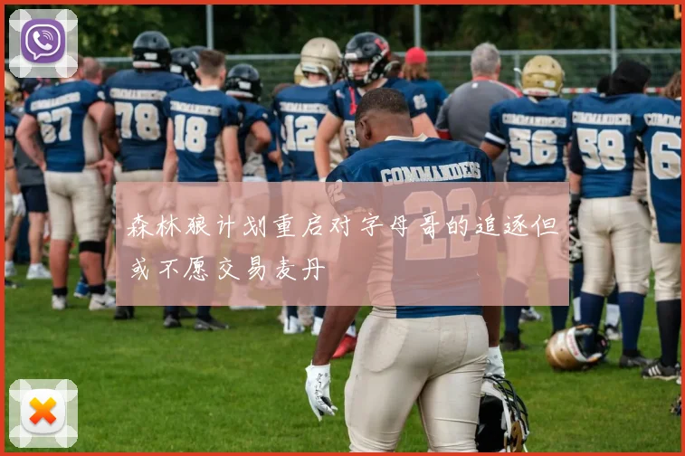 森林狼计划重启对字母哥的追逐但或不愿交易麦丹