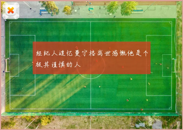 经纪人追忆曼宁格离世感慨他是个极其谨慎的人