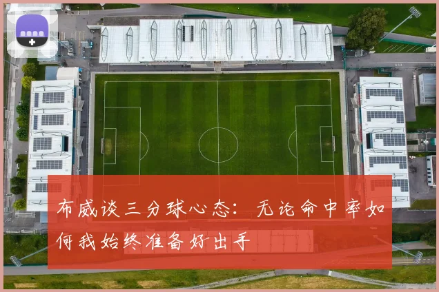 布威谈三分球心态：无论命中率如何我始终准备好出手