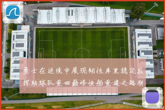 勇士在逆境中展现韧性库里稳定发挥助球队重回巅峰快船重建之路渐行渐近